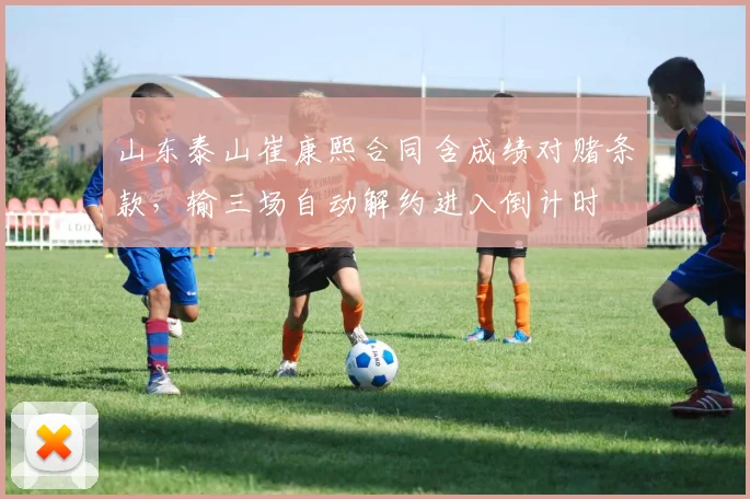 山东泰山崔康熙合同含成绩对赌条款，输三场自动解约进入倒计时